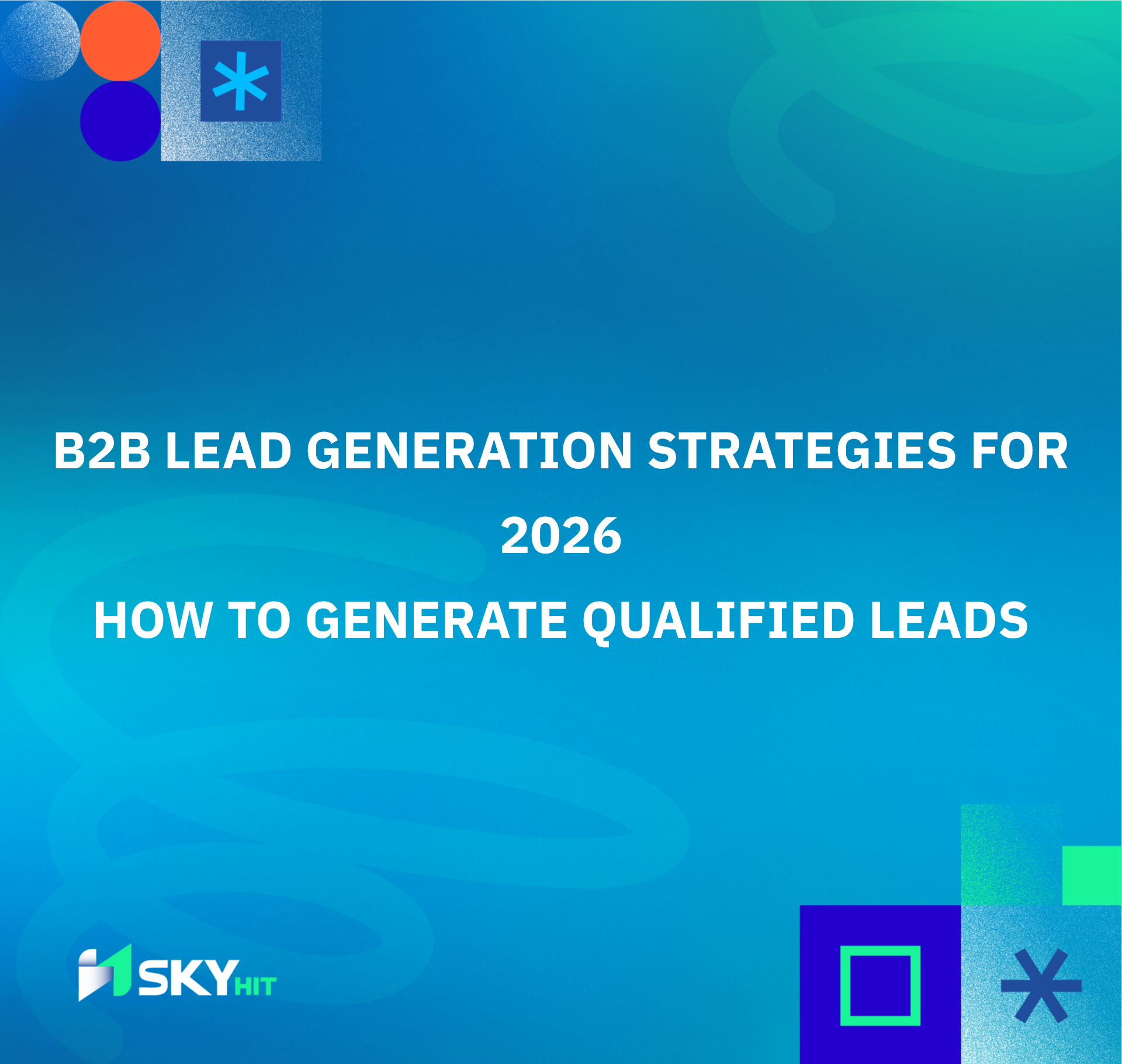 B2B Lead Generation Strategies for 2026: How to Generate Qualified Leads