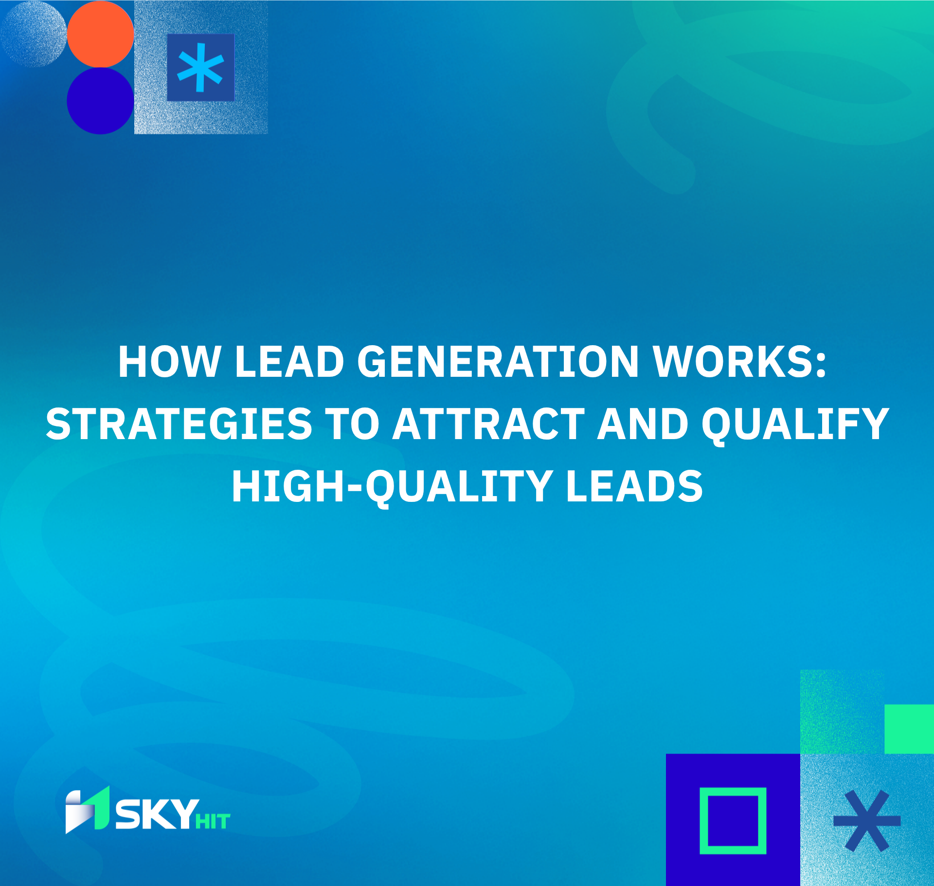 How Lead Generation Works: Strategies to Attract and Qualify High-Quality Leads